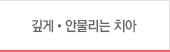 깊게•안물리는 치아